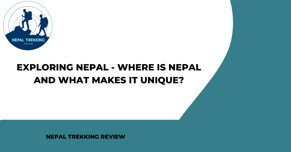 Exploring Nepal – Where is Nepal and What Makes it Unique?